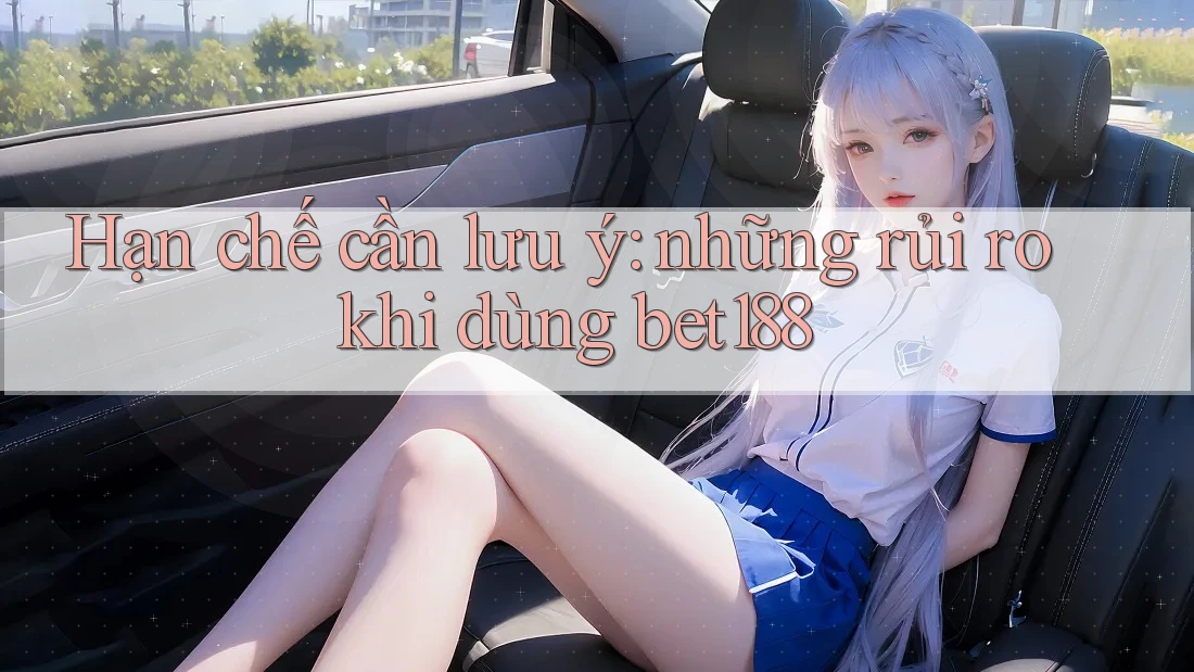 Hạn chế cần lưu ý: những rủi ro khi dùng bet188