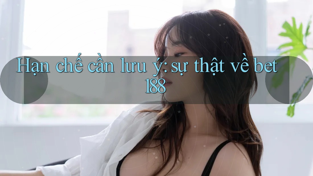 Hạn chế cần lưu ý: sự thật về bet188