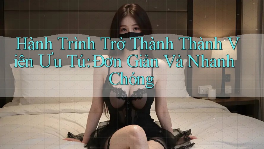 Hành Trình Trở Thành Thành Viên Ưu Tú: Đơn Giản Và Nhanh Chóng