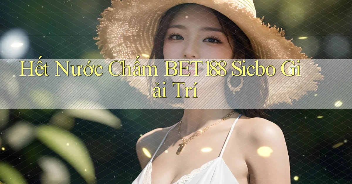 hết nước chấm bet188 sicbo giải trí