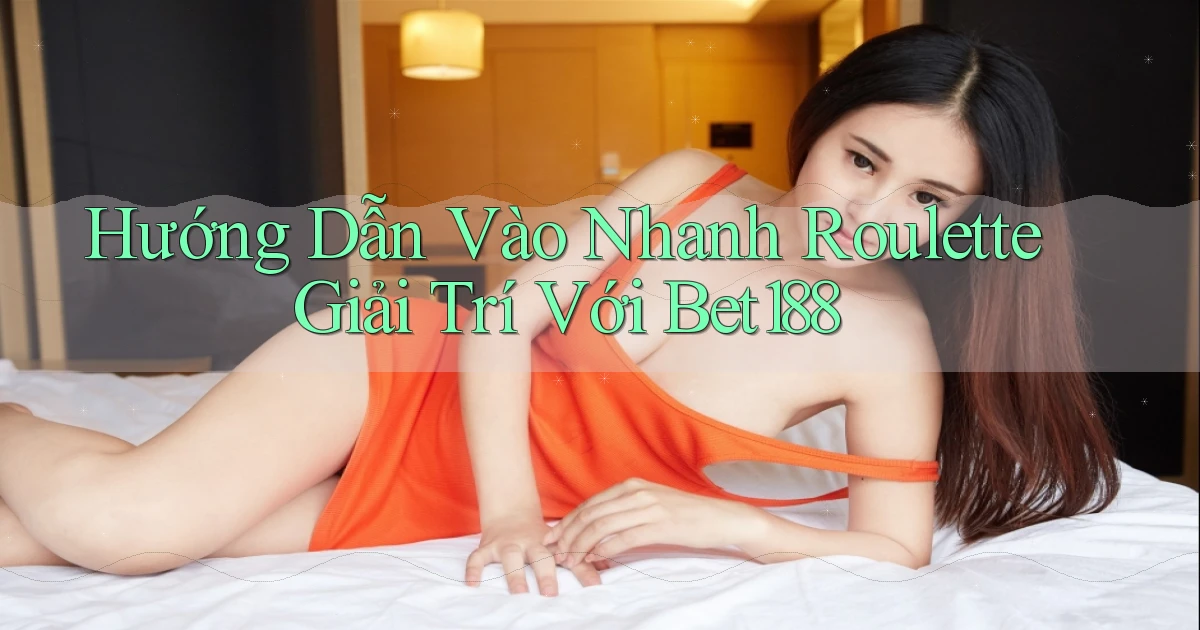 hướng dẫn vào nhanh roulette giải trí với bet188