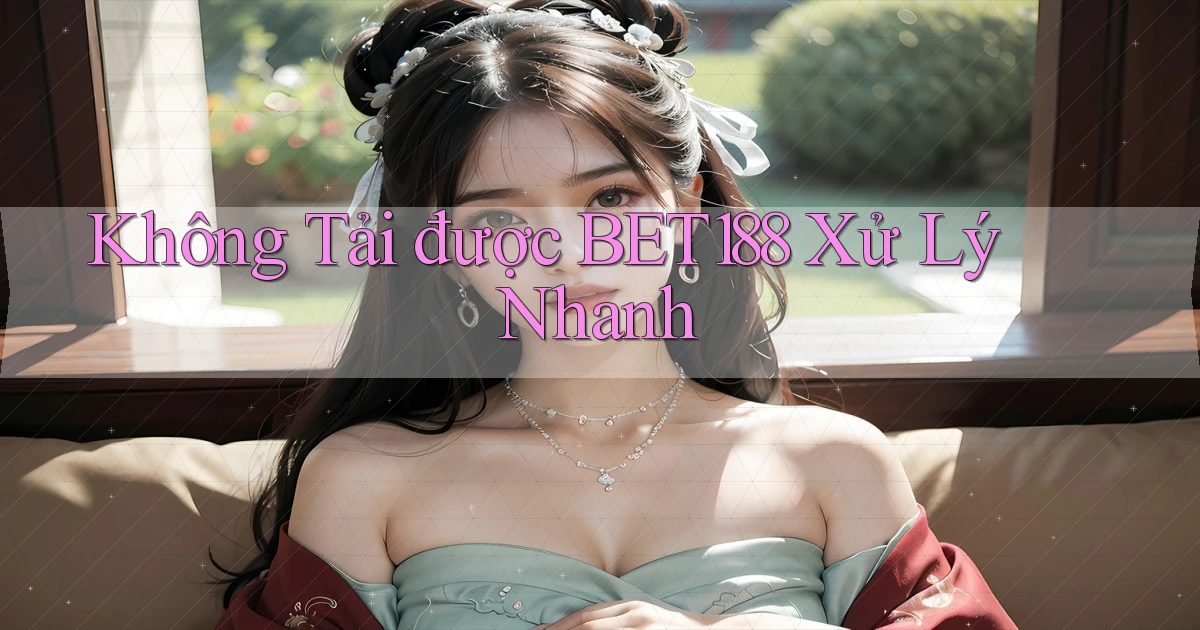 không tải được bet188 xử lý nhanh
