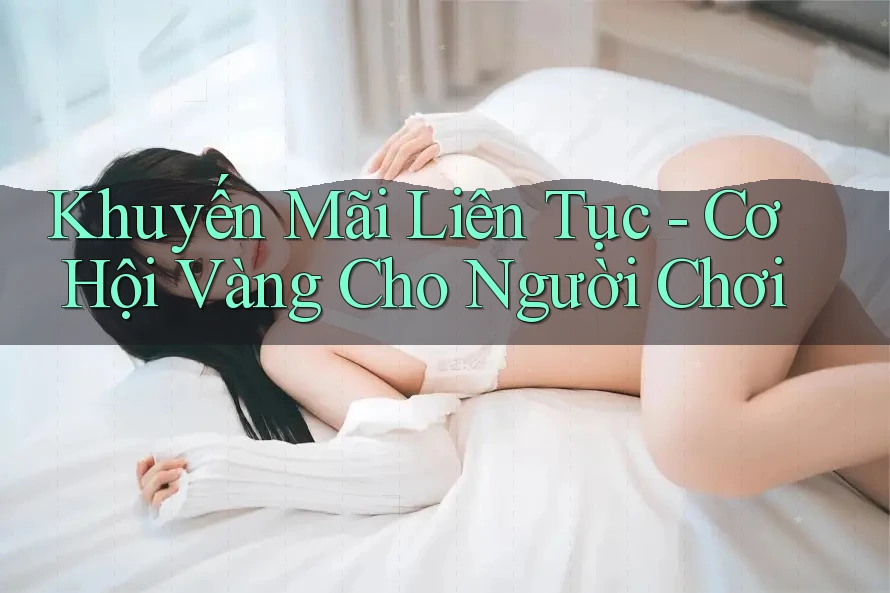 Khuyến Mãi Liên Tục - Cơ Hội Vàng Cho Người Chơi