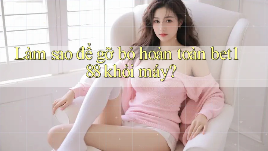 Làm sao để gỡ bỏ hoàn toàn bet188 khỏi máy?