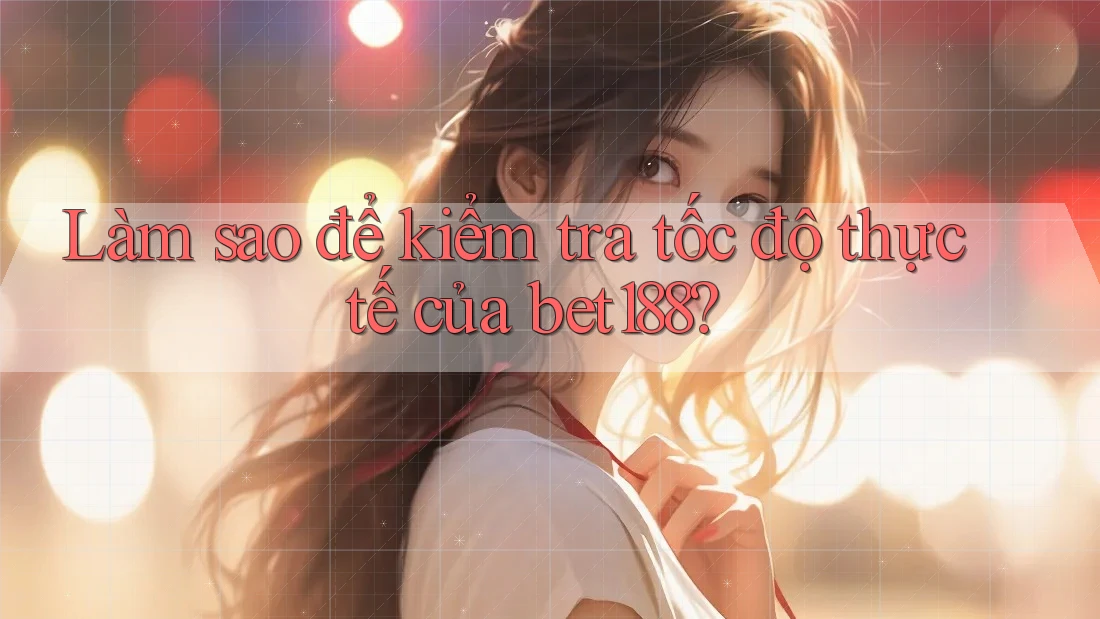 Làm sao để kiểm tra tốc độ thực tế của bet188?