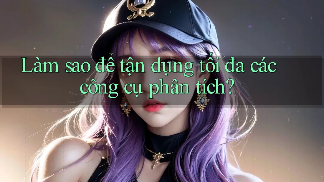 Làm sao để tận dụng tối đa các công cụ phân tích?