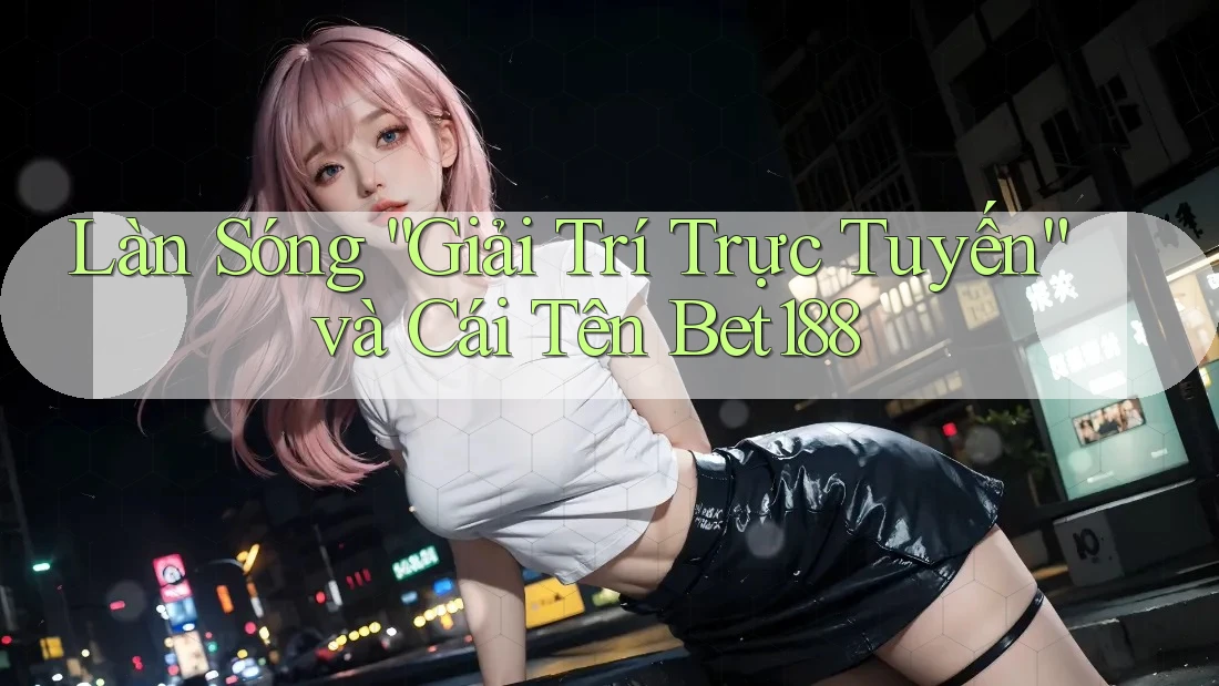 Làn Sóng “Giải Trí Trực Tuyến” và Cái Tên Bet188