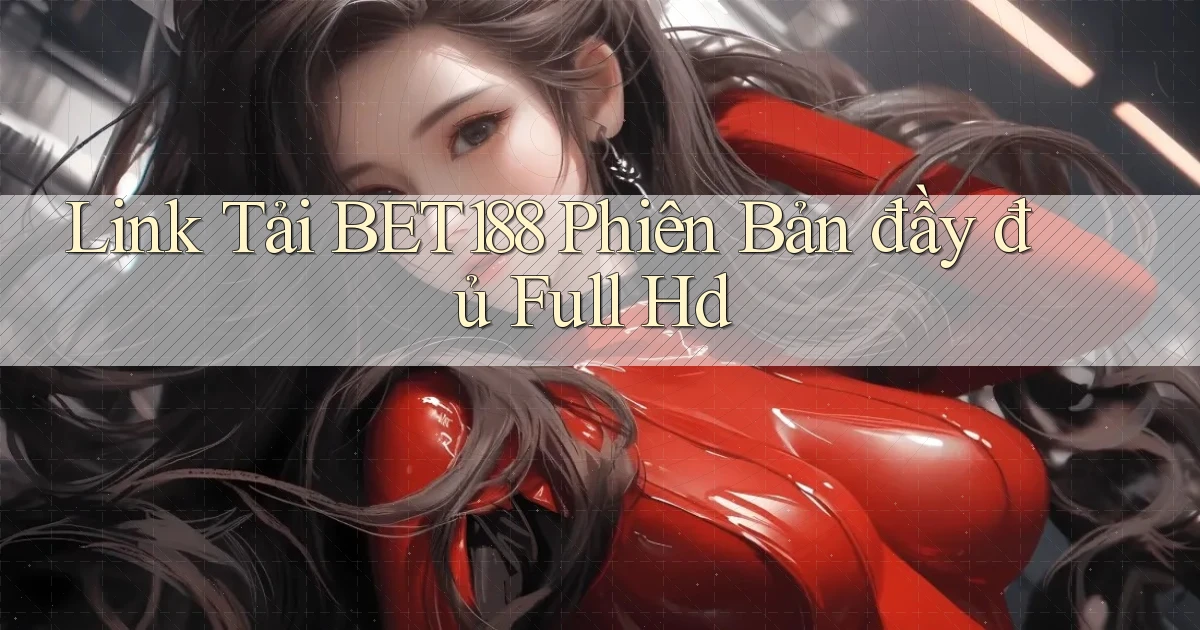 link tải bet188 phiên bản đầy đủ full hd