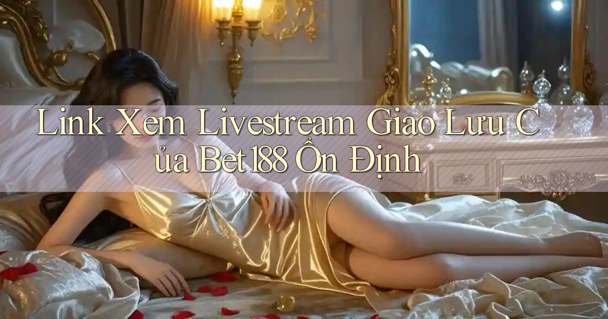 link xem livestream giao lưu của bet188 ổn định