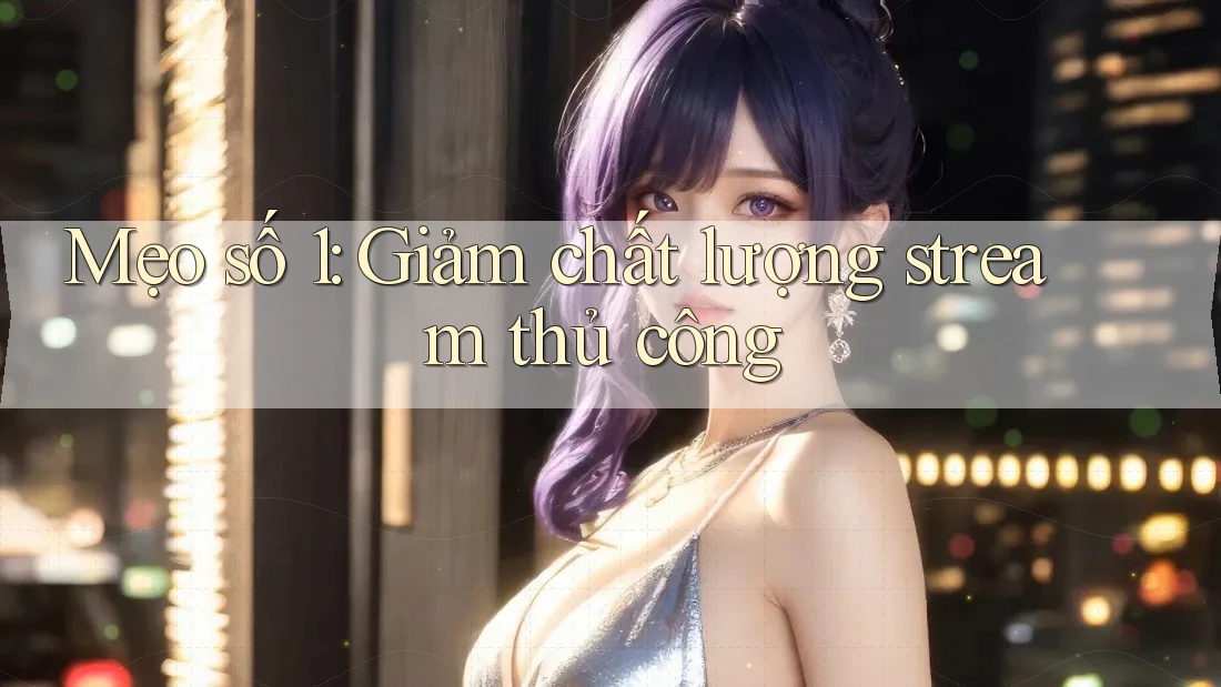Mẹo số 1: Giảm chất lượng stream thủ công