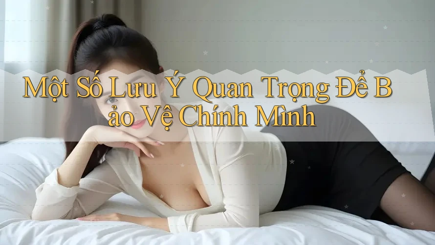 Một Số Lưu Ý Quan Trọng Để Bảo Vệ Chính Mình
