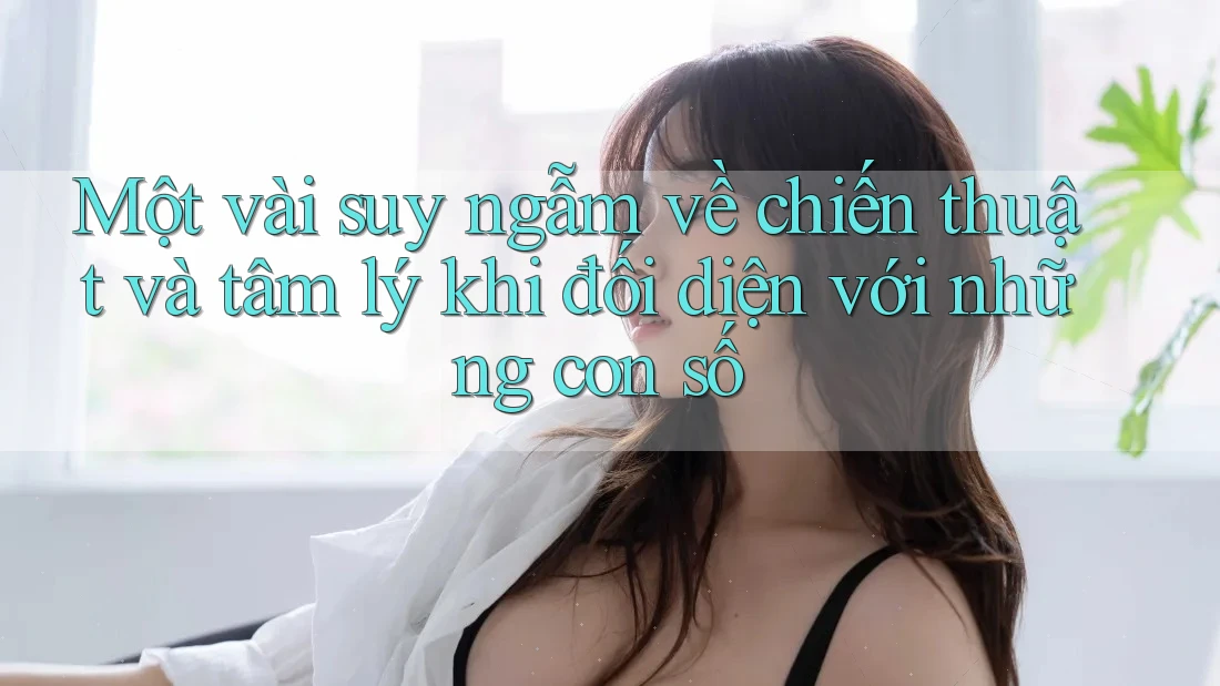 Một vài suy ngẫm về chiến thuật và tâm lý khi đối diện với những con số