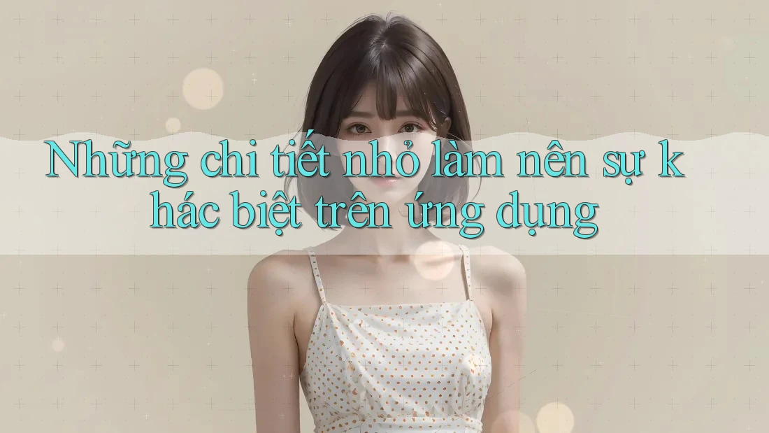Những chi tiết nhỏ làm nên sự khác biệt trên ứng dụng