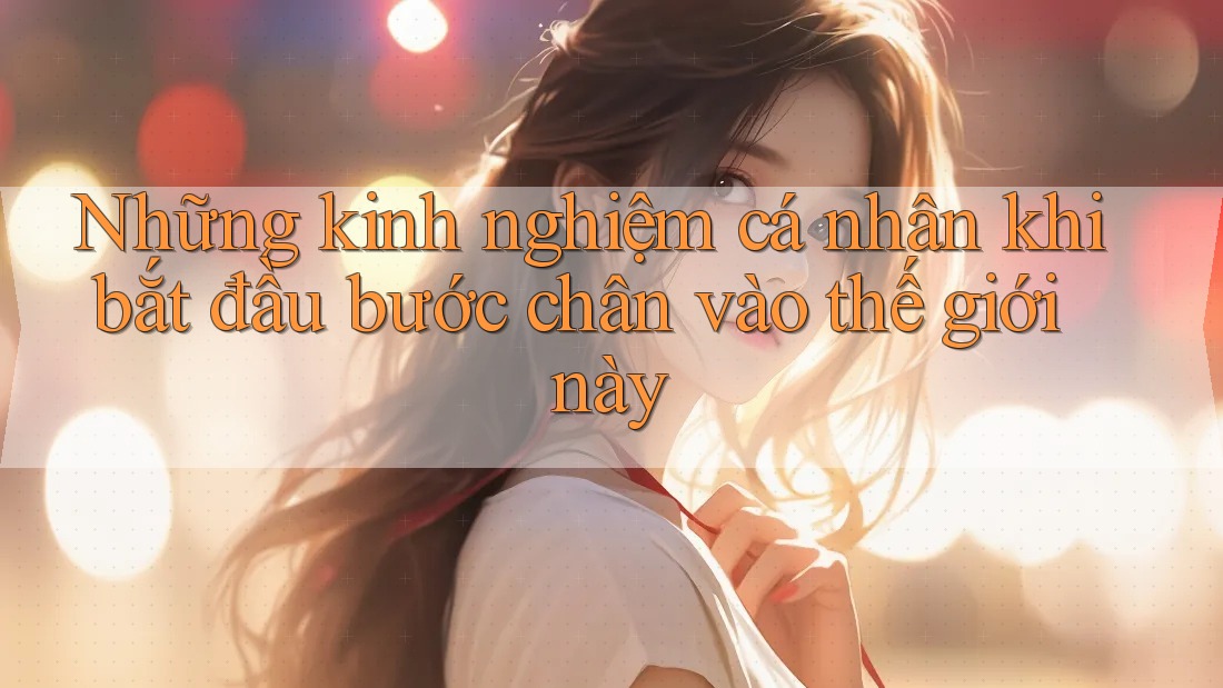 Những kinh nghiệm cá nhân khi bắt đầu bước chân vào thế giới này