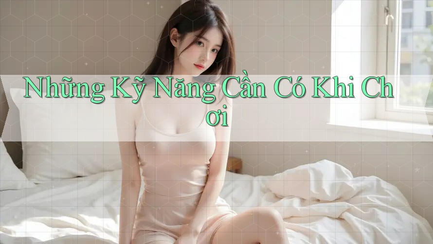 Những Kỹ Năng Cần Có Khi Chơi