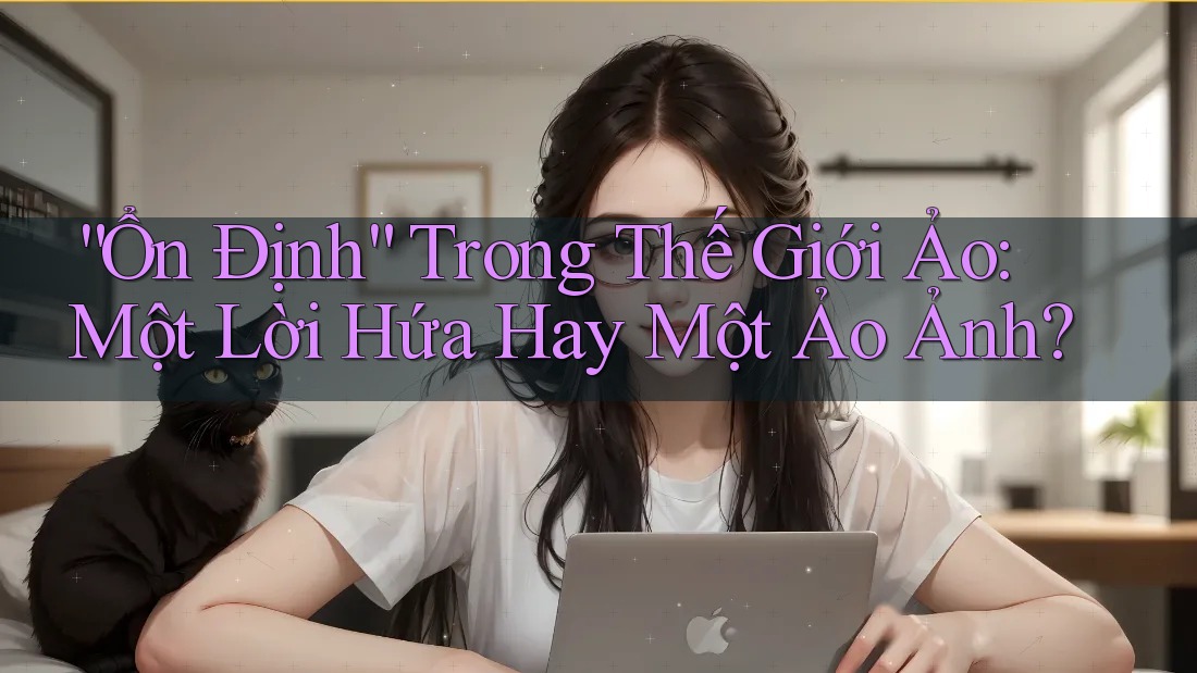 “Ổn Định” Trong Thế Giới Ảo: Một Lời Hứa Hay Một Ảo Ảnh?