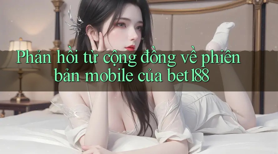 Phản hồi từ cộng đồng về phiên bản mobile của bet188