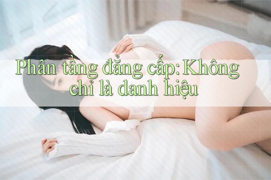 Phân tầng đẳng cấp: Không chỉ là danh hiệu