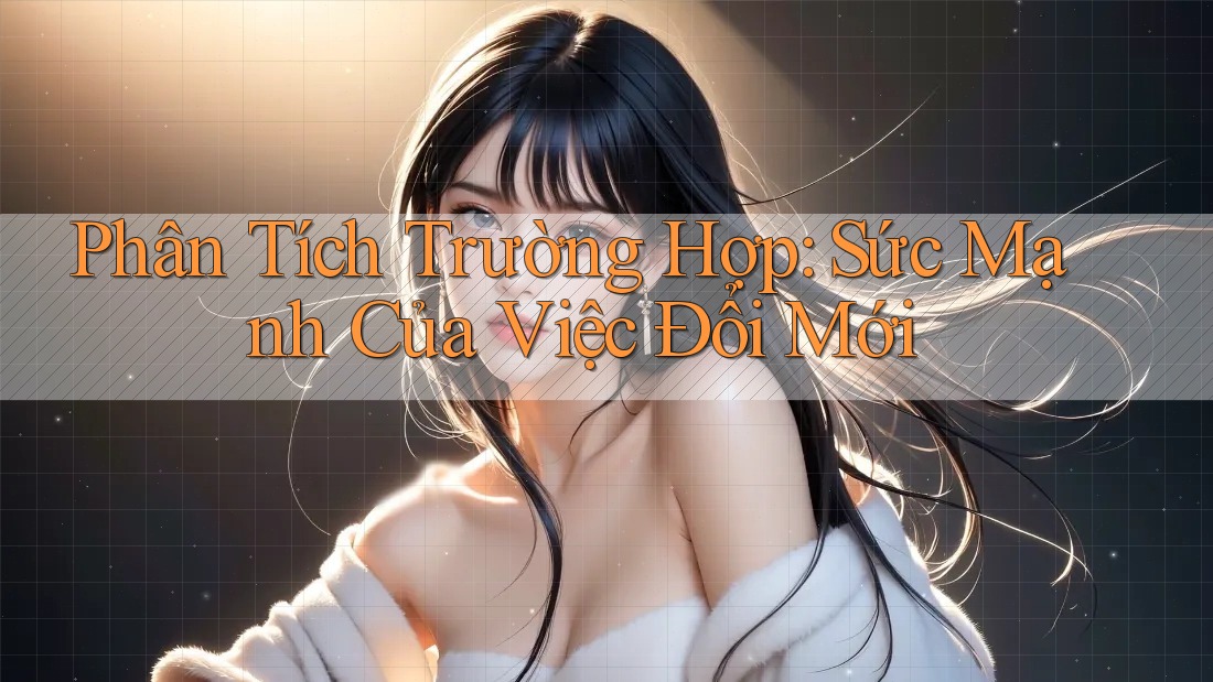 Phân Tích Trường Hợp: Sức Mạnh Của Việc Đổi Mới