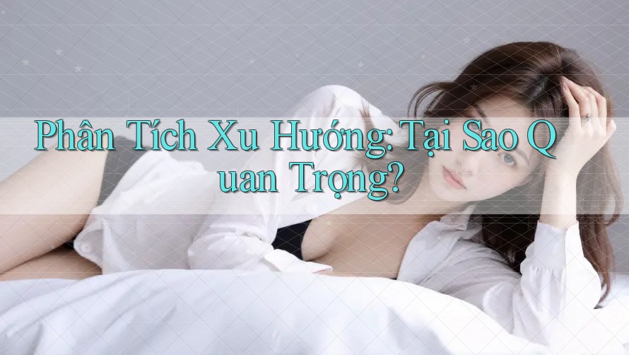 Phân Tích Xu Hướng: Tại Sao Quan Trọng?