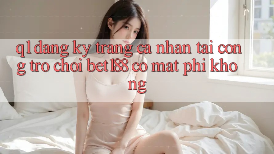 Q1: Đăng ký trang cá nhân tại cổng trò chơi bet188 có mất phí không?