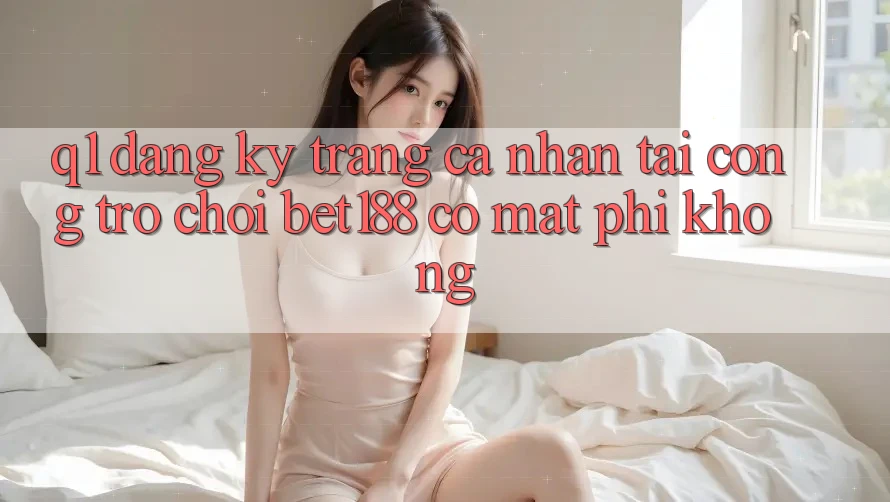 Q1: Đăng ký trang cá nhân tại cổng trò chơi bet188 có mất phí không?