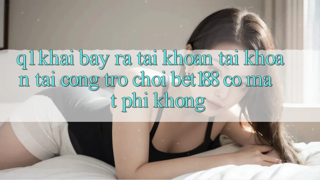 Q1: Khai bày ra tài khoản tài khoản tại cổng trò chơi bet188 có mất phí không?