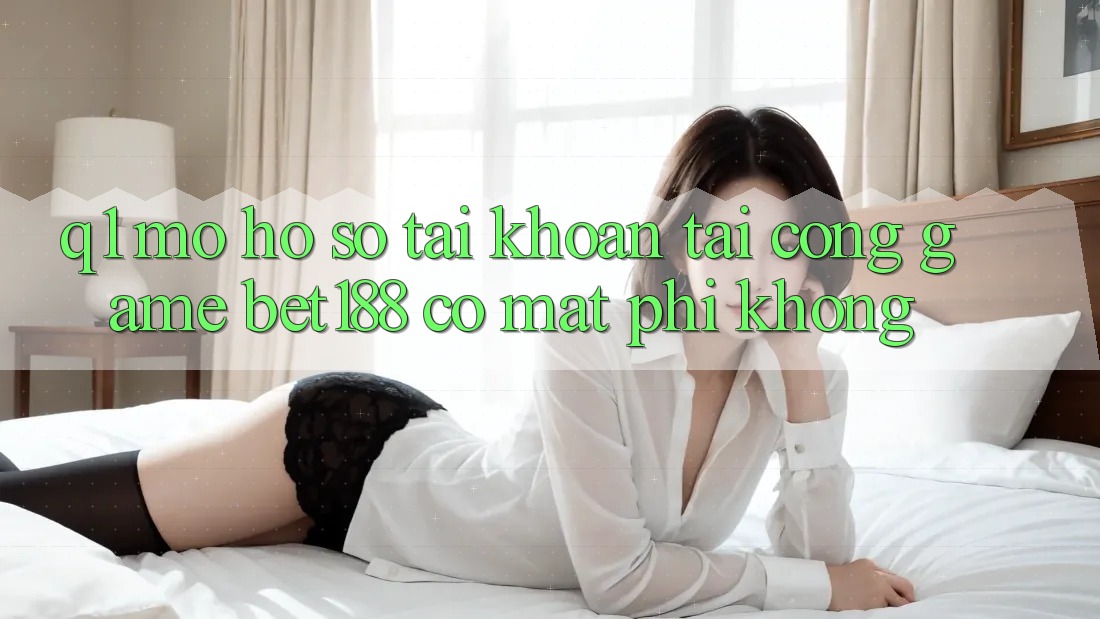 Q1: Mở hồ sơ tài khoản tại cổng game bet188 có mất phí không?