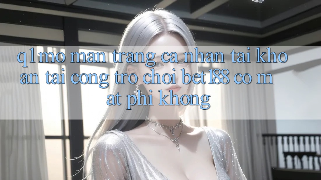 Q1: Mở màn trang cá nhân tài khoản tại cổng trò chơi bet188 có mất phí không?