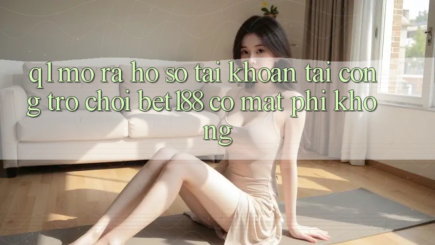Q1: Mở ra hồ sơ tài khoản tại cổng trò chơi bet188 có mất phí không?