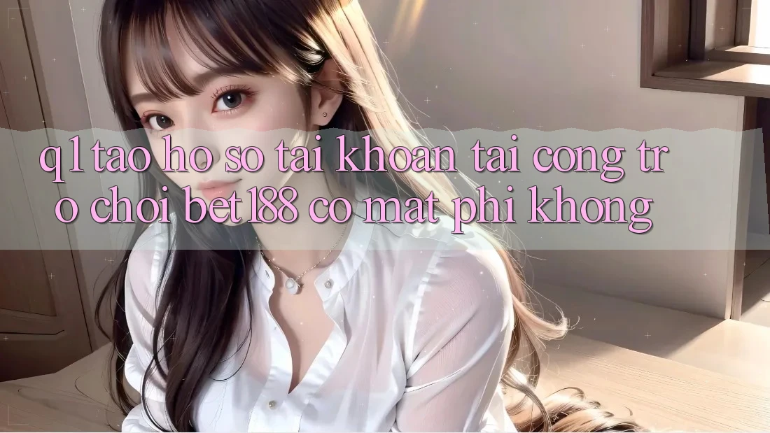 Q1: Tạo hồ sơ tài khoản tại cổng trò chơi bet188 có mất phí không?