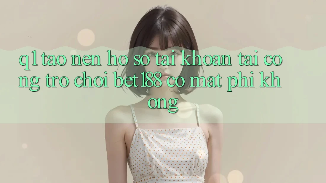 Q1: Tạo nên hồ sơ tài khoản tại cổng trò chơi bet188 có mất phí không?
