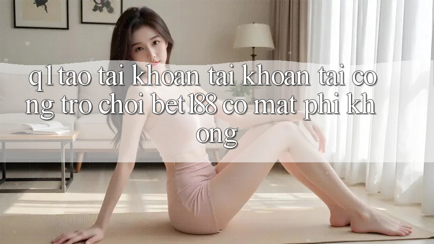 Q1: Tạo tài khoản tài khoản tại cổng trò chơi bet188 có mất phí không?