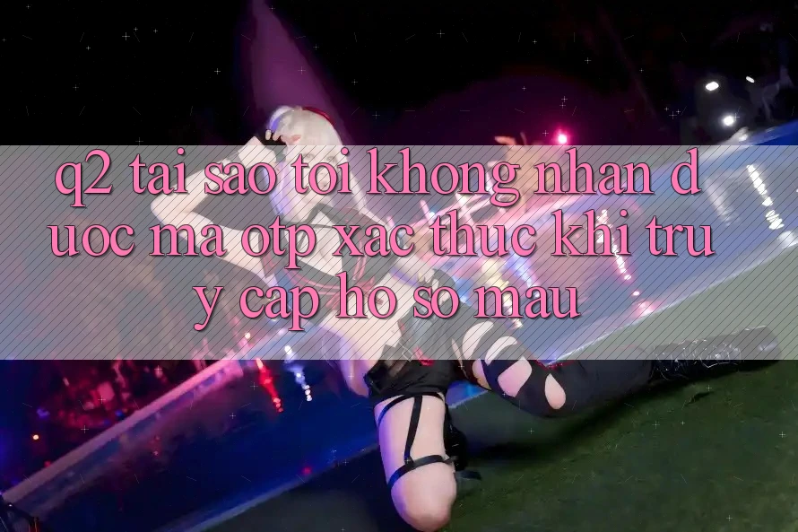 Q2: Tại sao tôi không nhận được mã OTP xác thực khi truy cập hồ sơ mau?