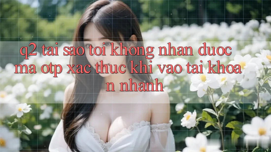 Q2: Tại sao tôi không nhận được mã OTP xác thực khi vào tài khoản nhanh?