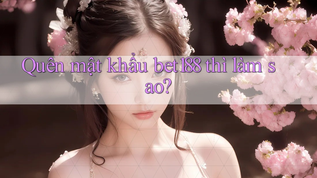Quên mật khẩu bet188 thì làm sao?