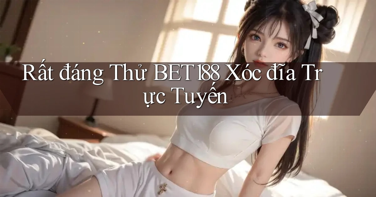 rất đáng thử bet188 xóc đĩa trực tuyến