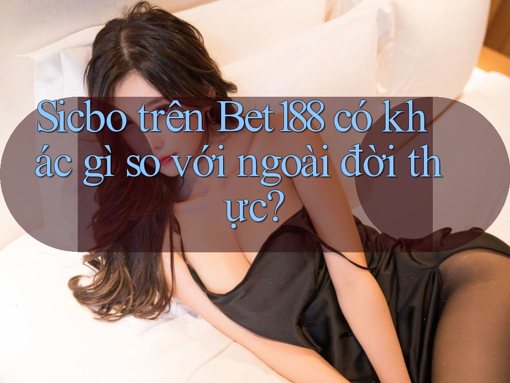Sicbo trên Bet188 có khác gì so với ngoài đời thực?