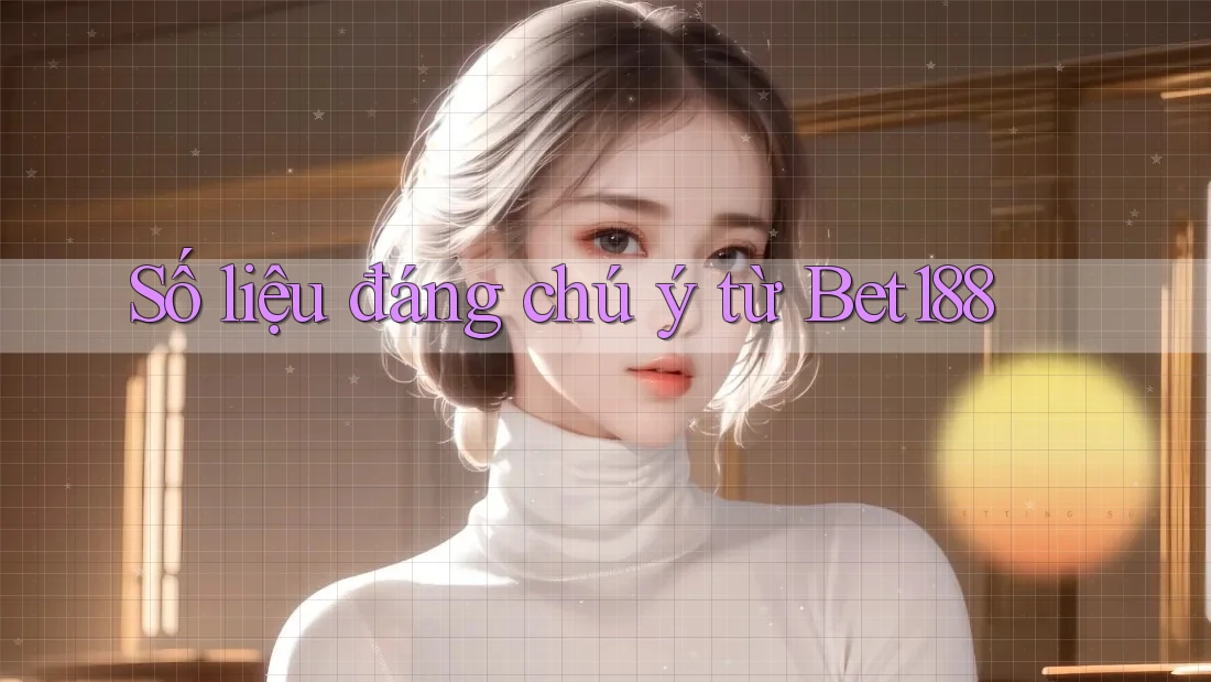 Số liệu đáng chú ý từ bet188