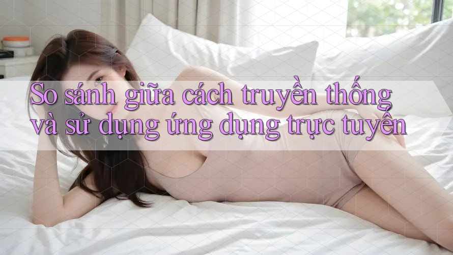 So sánh giữa cách truyền thống và sử dụng ứng dụng trực tuyến