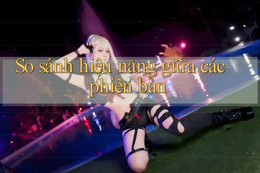 So sánh hiệu năng giữa các phiên bản