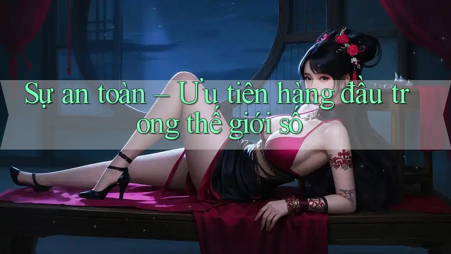 Sự an toàn – Ưu tiên hàng đầu trong thế giới số