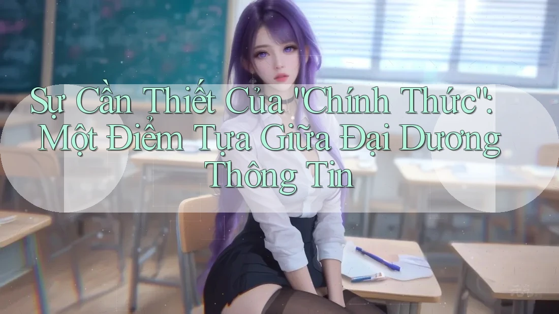 Sự Cần Thiết Của “Chính Thức”: Một Điểm Tựa Giữa Đại Dương Thông Tin