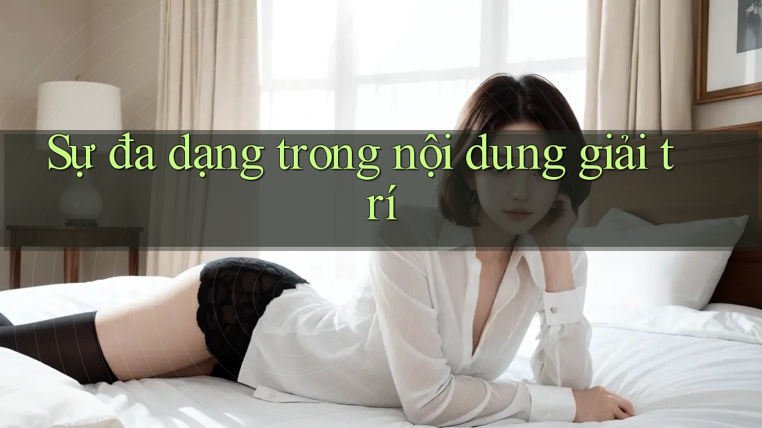 Sự đa dạng trong nội dung giải trí Sự đa dạng trong nội dung giải trí