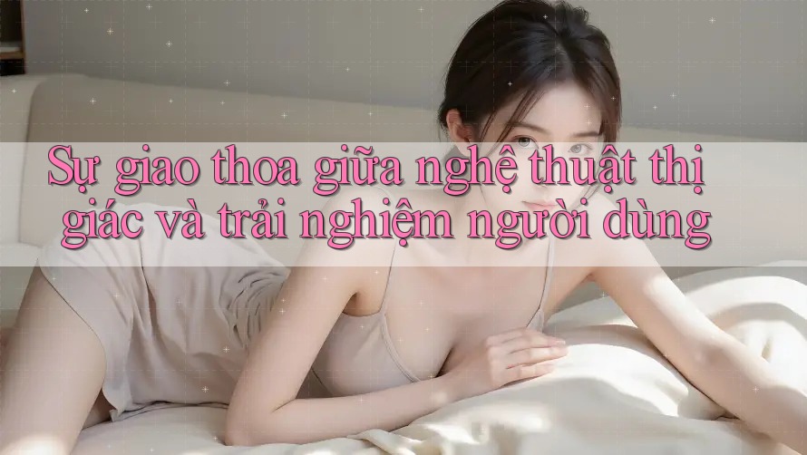 Sự giao thoa giữa nghệ thuật thị giác và trải nghiệm người dùng
