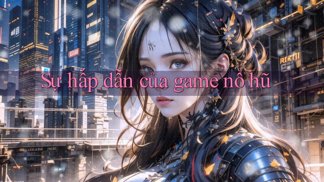 Sự hấp dẫn của game nổ hũ
