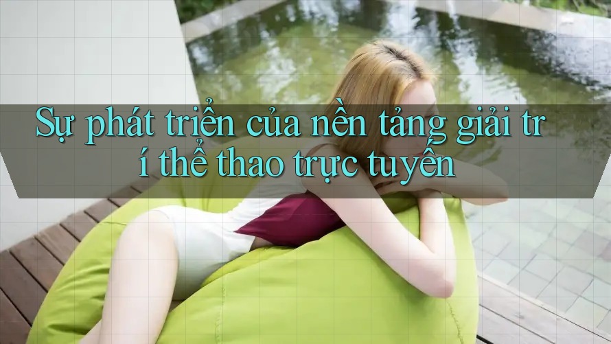 Sự phát triển của nền tảng giải trí thể thao trực tuyến