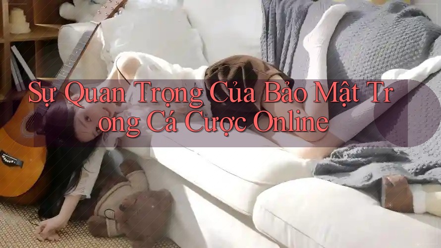 Sự Quan Trọng Của Bảo Mật Trong Cá Cược Online