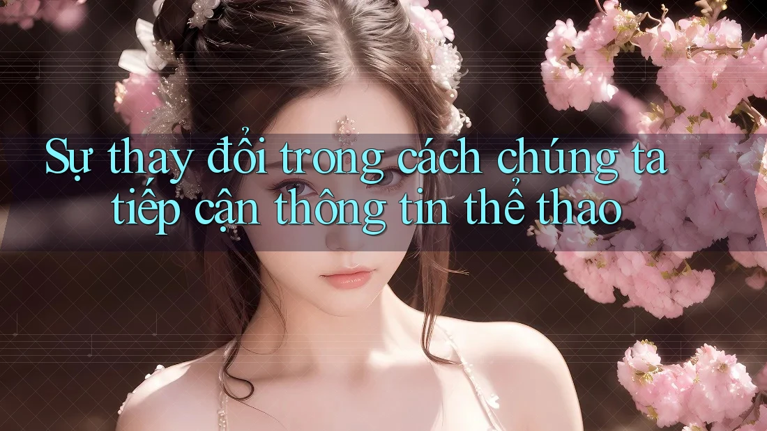Sự thay đổi trong cách chúng ta tiếp cận thông tin thể thao