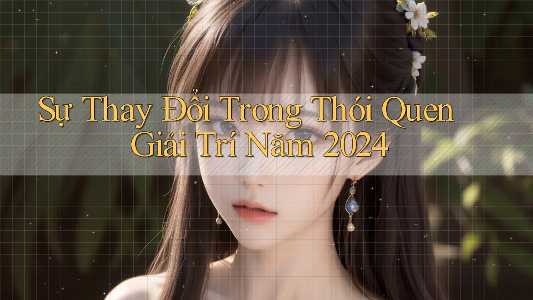 Sự Thay Đổi Trong Thói Quen Giải Trí Năm 2024
